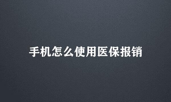 手机怎么使用医保报销