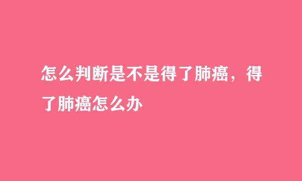 怎么判断是不是得了肺癌，得了肺癌怎么办