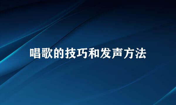 唱歌的技巧和发声方法