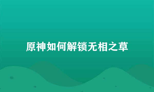 原神如何解锁无相之草