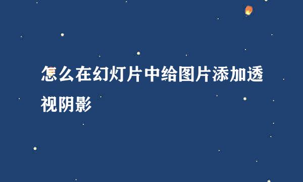 怎么在幻灯片中给图片添加透视阴影
