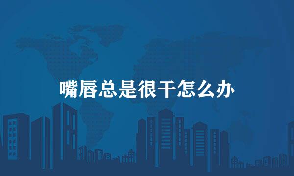 嘴唇总是很干怎么办