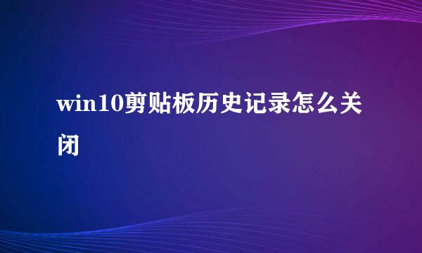 win10剪贴板历史记录怎么关闭