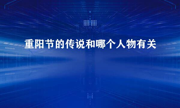 重阳节的传说和哪个人物有关