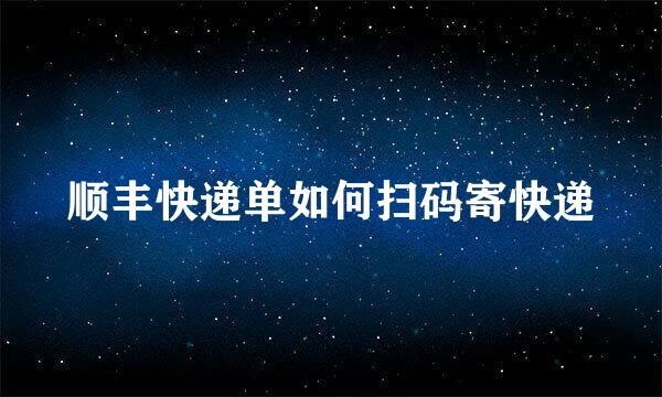 顺丰快递单如何扫码寄快递