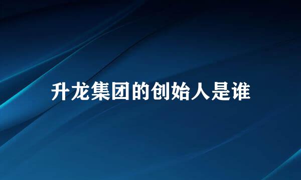 升龙集团的创始人是谁