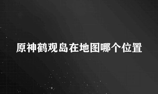 原神鹤观岛在地图哪个位置
