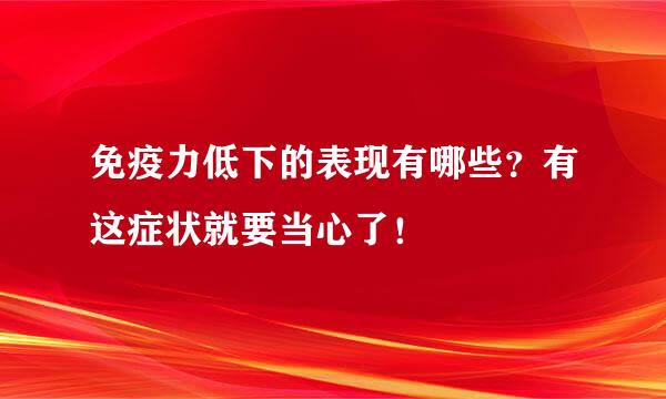 免疫力低下的表现有哪些？有这症状就要当心了！
