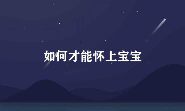 如何才能怀上宝宝