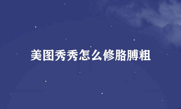 美图秀秀怎么修胳膊粗