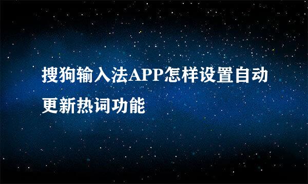 搜狗输入法APP怎样设置自动更新热词功能