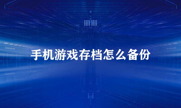 手机游戏存档怎么备份