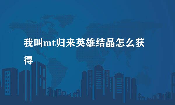 我叫mt归来英雄结晶怎么获得