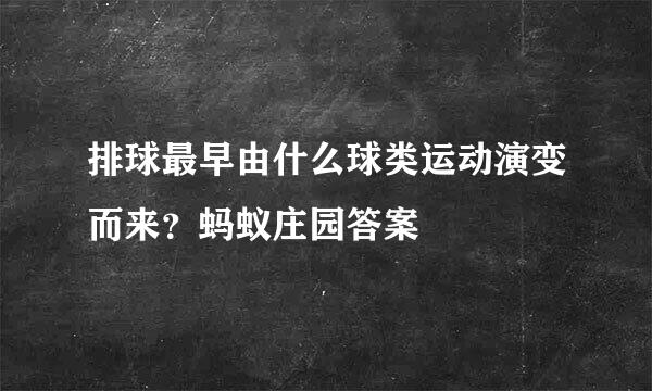排球最早由什么球类运动演变而来？蚂蚁庄园答案