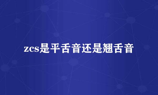 zcs是平舌音还是翘舌音