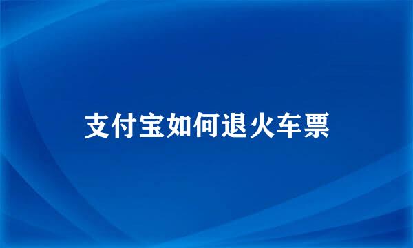 支付宝如何退火车票