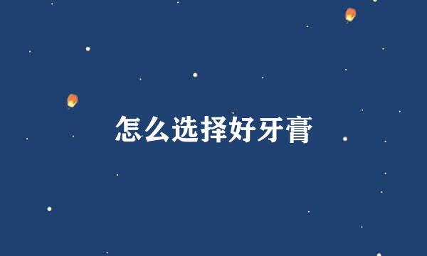 怎么选择好牙膏