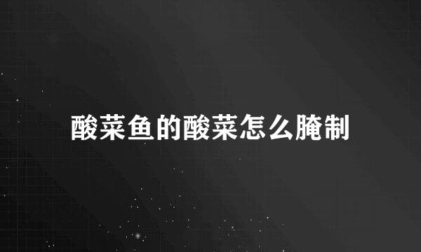 酸菜鱼的酸菜怎么腌制