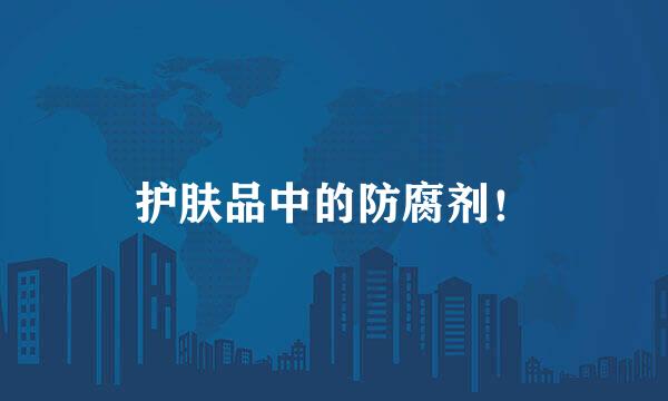 护肤品中的防腐剂！