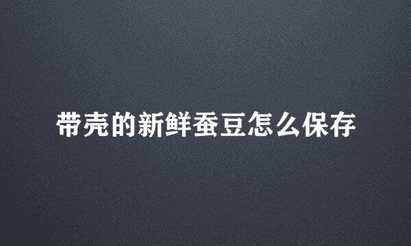带壳的新鲜蚕豆怎么保存