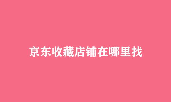 京东收藏店铺在哪里找