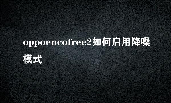 oppoencofree2如何启用降噪模式