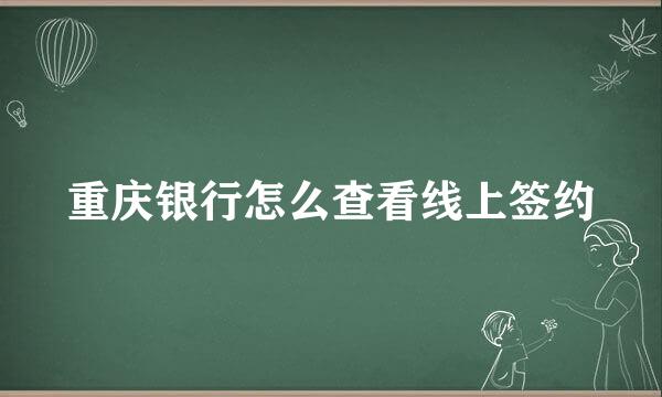重庆银行怎么查看线上签约