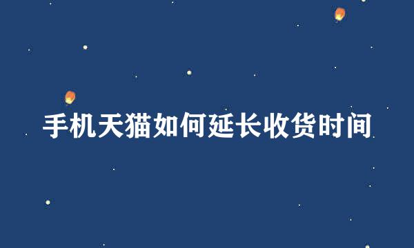 手机天猫如何延长收货时间