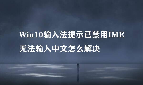 Win10输入法提示已禁用IME无法输入中文怎么解决