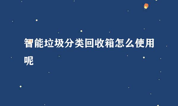 智能垃圾分类回收箱怎么使用呢