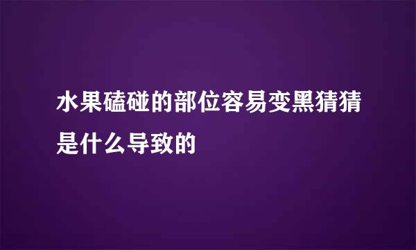 水果磕碰的部位容易变黑猜猜是什么导致的
