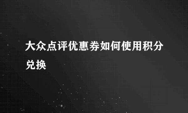 大众点评优惠券如何使用积分兑换