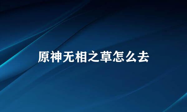 原神无相之草怎么去