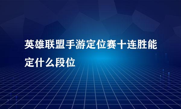 英雄联盟手游定位赛十连胜能定什么段位