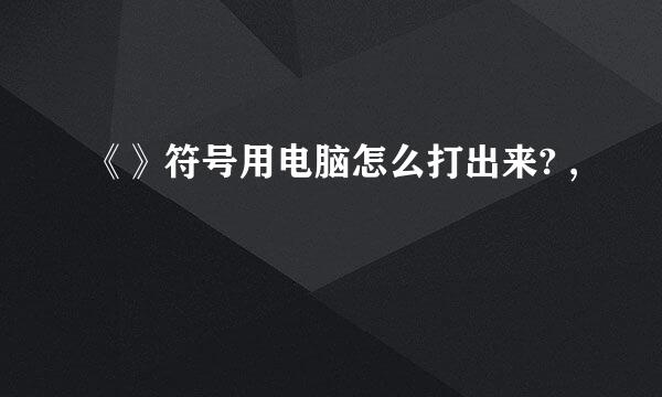 《》符号用电脑怎么打出来? ,