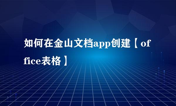 如何在金山文档app创建【office表格】