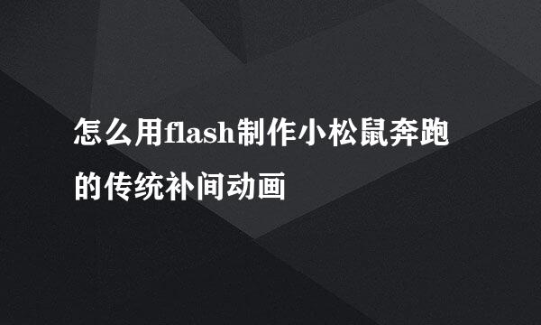 怎么用flash制作小松鼠奔跑的传统补间动画