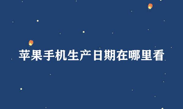 苹果手机生产日期在哪里看