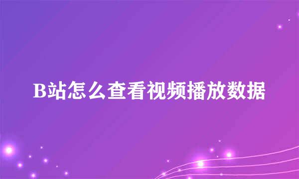 B站怎么查看视频播放数据