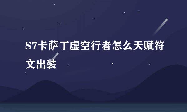 S7卡萨丁虚空行者怎么天赋符文出装