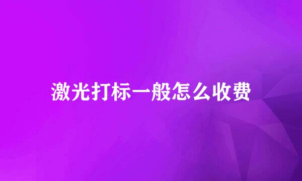 激光打标一般怎么收费
