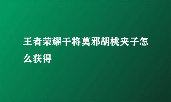 王者荣耀干将莫邪胡桃夹子怎么获得