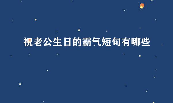 祝老公生日的霸气短句有哪些