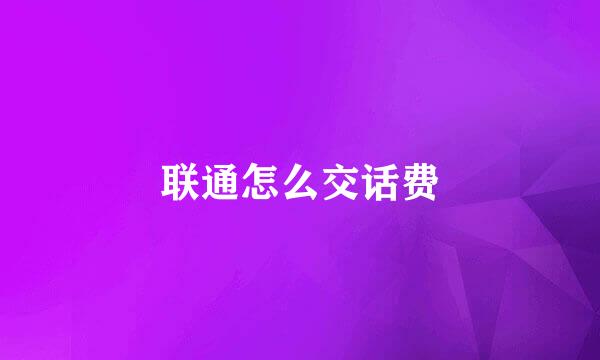联通怎么交话费