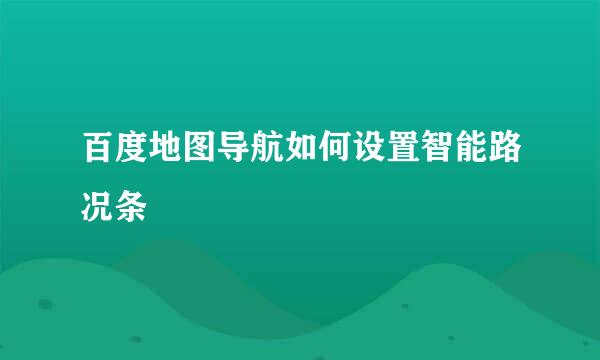 百度地图导航如何设置智能路况条