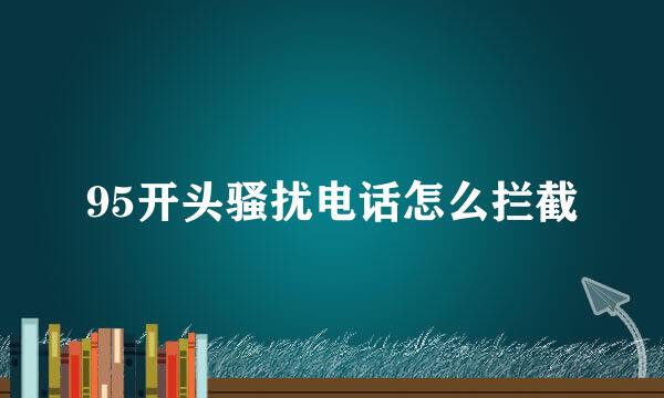 95开头骚扰电话怎么拦截