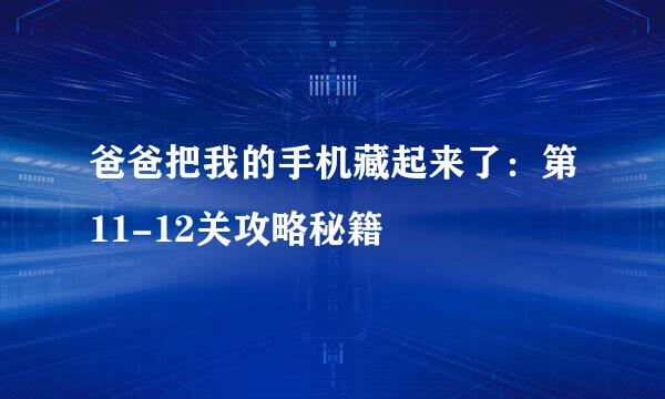 爸爸把我的手机藏起来了：第11-12关攻略秘籍