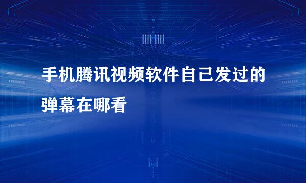 手机腾讯视频软件自己发过的弹幕在哪看
