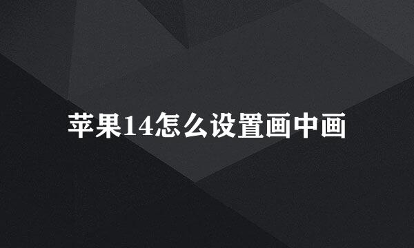 苹果14怎么设置画中画