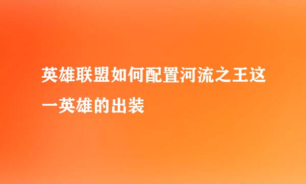 英雄联盟如何配置河流之王这一英雄的出装